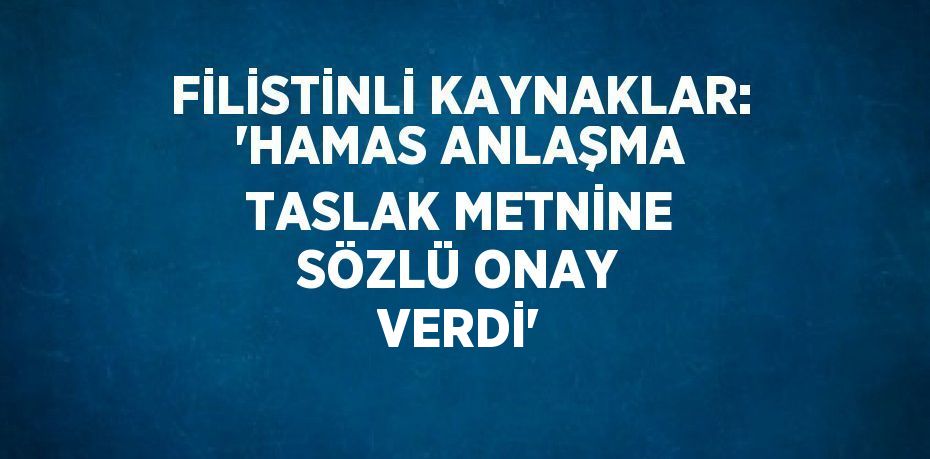 FİLİSTİNLİ KAYNAKLAR: 'HAMAS ANLAŞMA TASLAK METNİNE SÖZLÜ ONAY VERDİ'