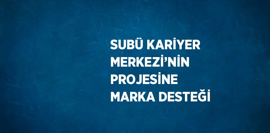SUBÜ KARİYER MERKEZİ’NİN PROJESİNE MARKA DESTEĞİ