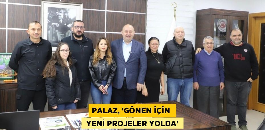 PALAZ, “GÖNEN İÇİN   YENİ PROJELER YOLDA”