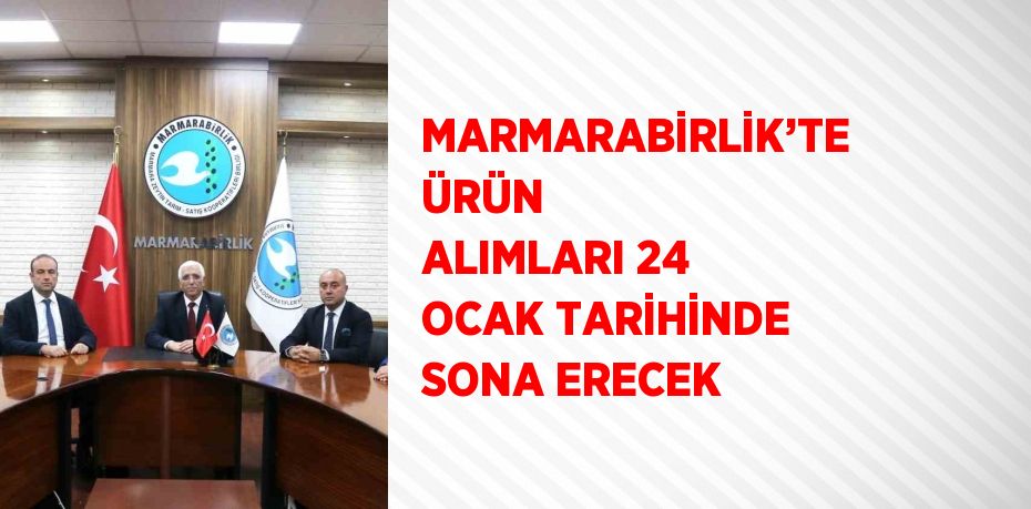 MARMARABİRLİK’TE ÜRÜN ALIMLARI 24 OCAK TARİHİNDE SONA ERECEK