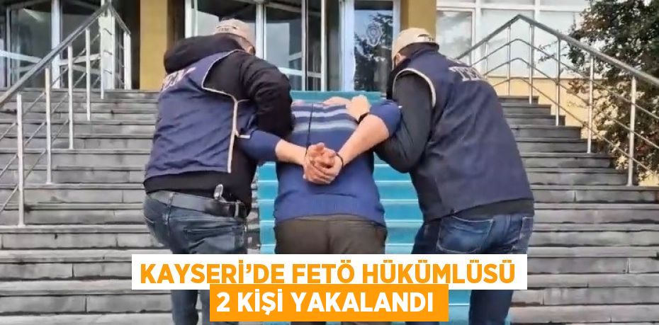 KAYSERİ’DE FETÖ HÜKÜMLÜSÜ 2 KİŞİ YAKALANDI