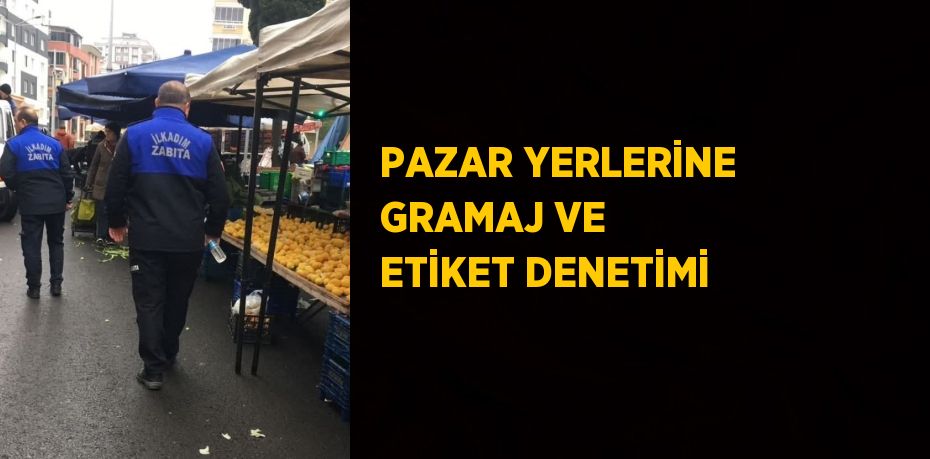 PAZAR YERLERİNE GRAMAJ VE ETİKET DENETİMİ