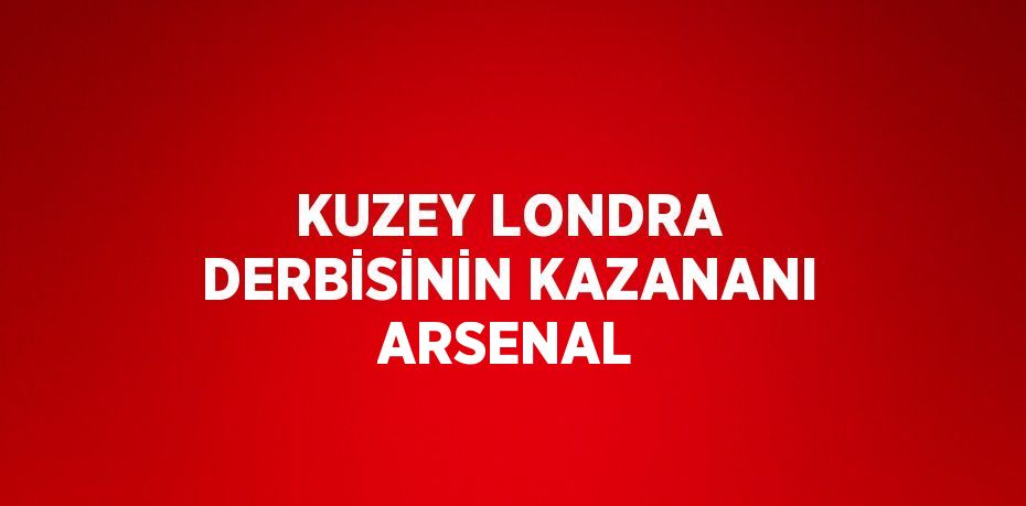 KUZEY LONDRA DERBİSİNİN KAZANANI ARSENAL