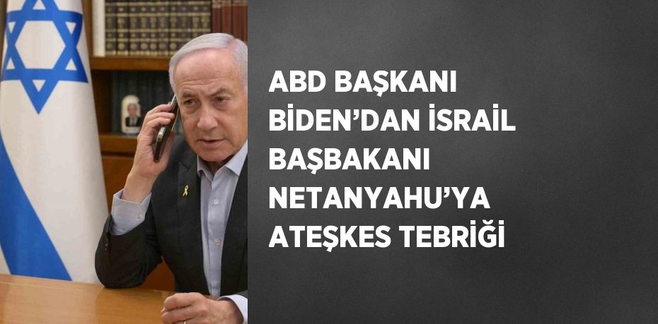 ABD BAŞKANI BİDEN’DAN İSRAİL BAŞBAKANI NETANYAHU’YA ATEŞKES TEBRİĞİ