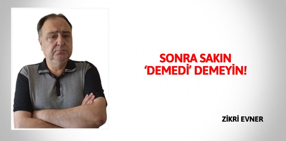 SONRA SAKIN ‘DEMEDİ’ DEMEYİN!