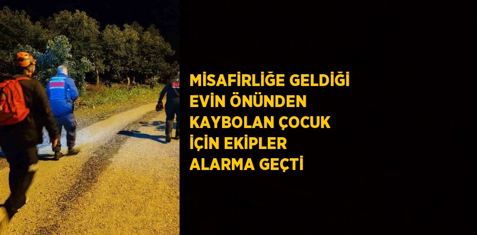 MİSAFİRLİĞE GELDİĞİ EVİN ÖNÜNDEN KAYBOLAN ÇOCUK İÇİN EKİPLER ALARMA GEÇTİ