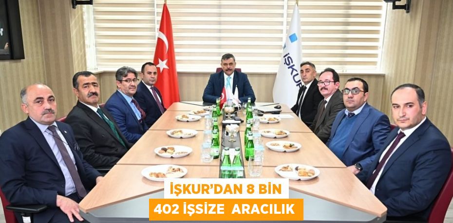 İŞKUR’DAN 8 BİN 402 İŞSİZE  ARACILIK