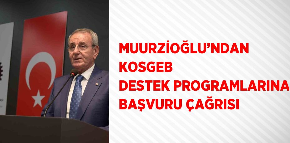 MUURZİOĞLU’NDAN KOSGEB DESTEK PROGRAMLARINA BAŞVURU ÇAĞRISI