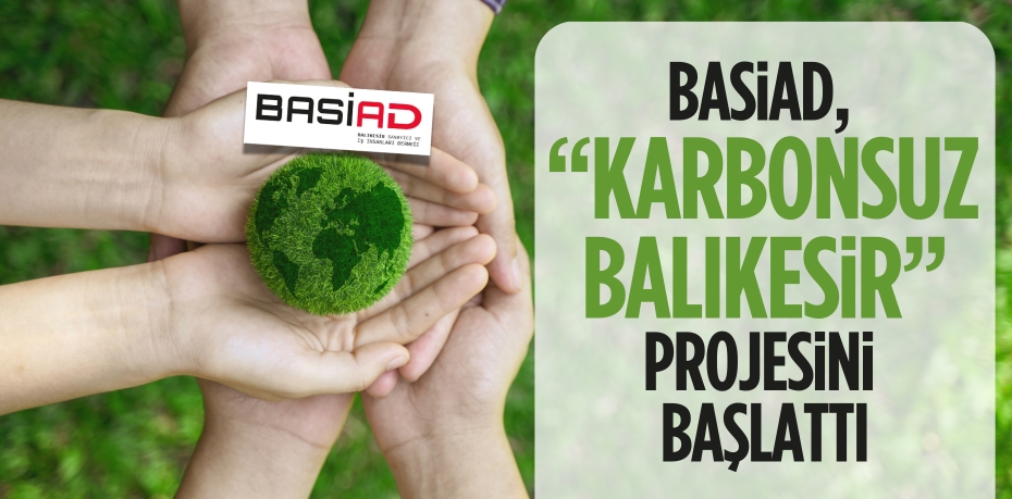 BASİAD, “KARBONSUZ BALIKESİR” PROJESİNİ BAŞLATTI