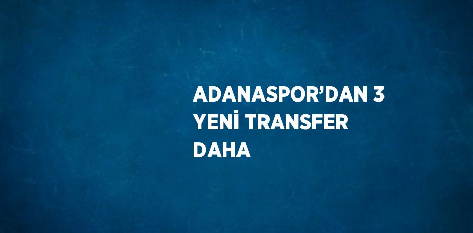 ADANASPOR’DAN 3 YENİ TRANSFER DAHA