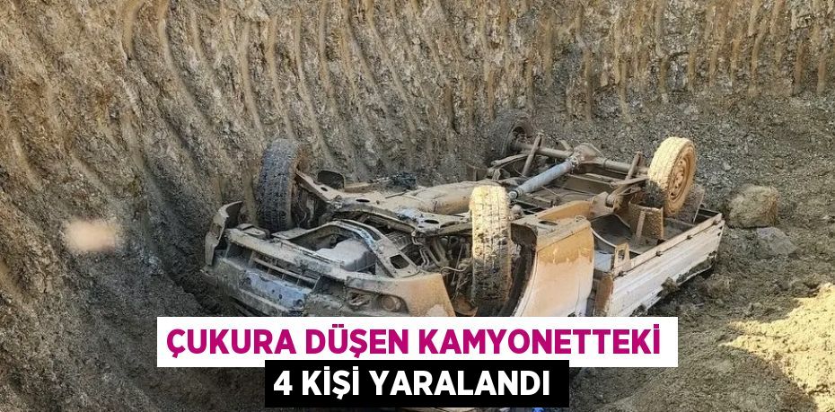 ÇUKURA DÜŞEN KAMYONETTEKİ 4 KİŞİ YARALANDI