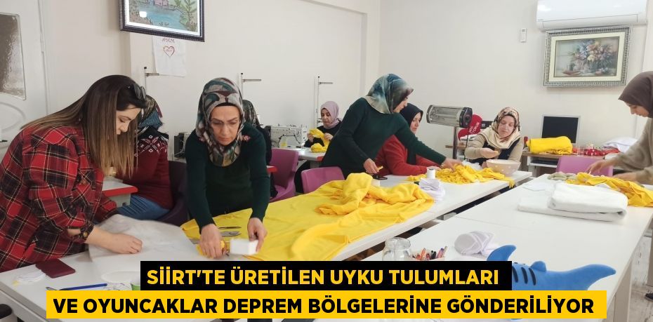 Siirt'te üretilen uyku tulumları ve oyuncaklar deprem bölgelerine gönderiliyor