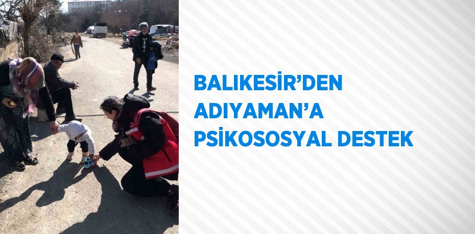BALIKESİR’DEN ADIYAMAN’A PSİKOSOSYAL DESTEK