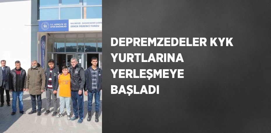 DEPREMZEDELER KYK YURTLARINA YERLEŞMEYE BAŞLADI