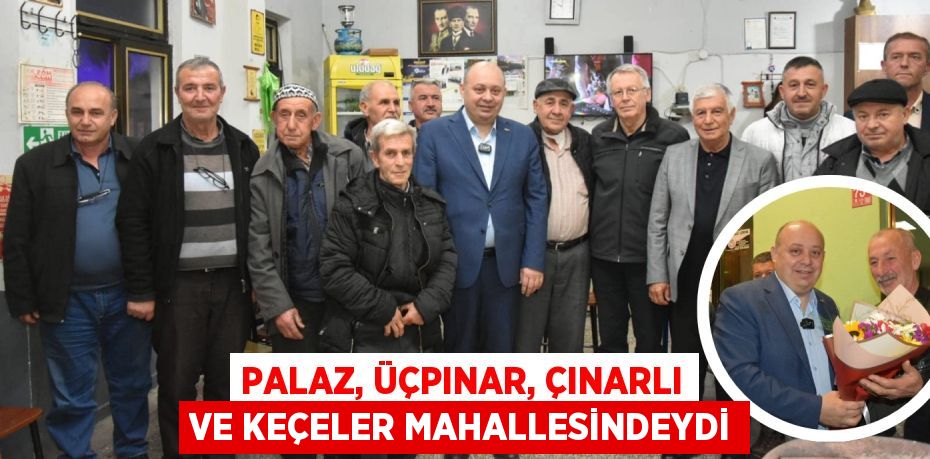 PALAZ, ÜÇPINAR, ÇINARLI VE KEÇELER MAHALLESİNDEYDİ