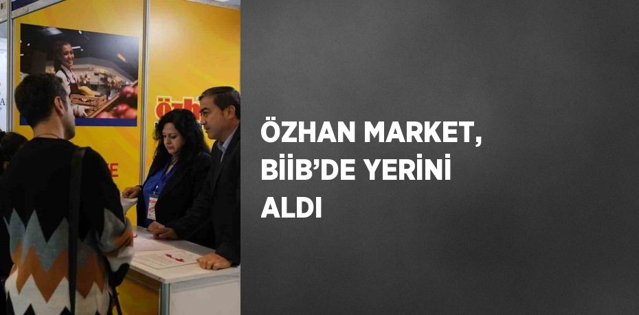 ÖZHAN MARKET, BİİB’DE YERİNİ ALDI