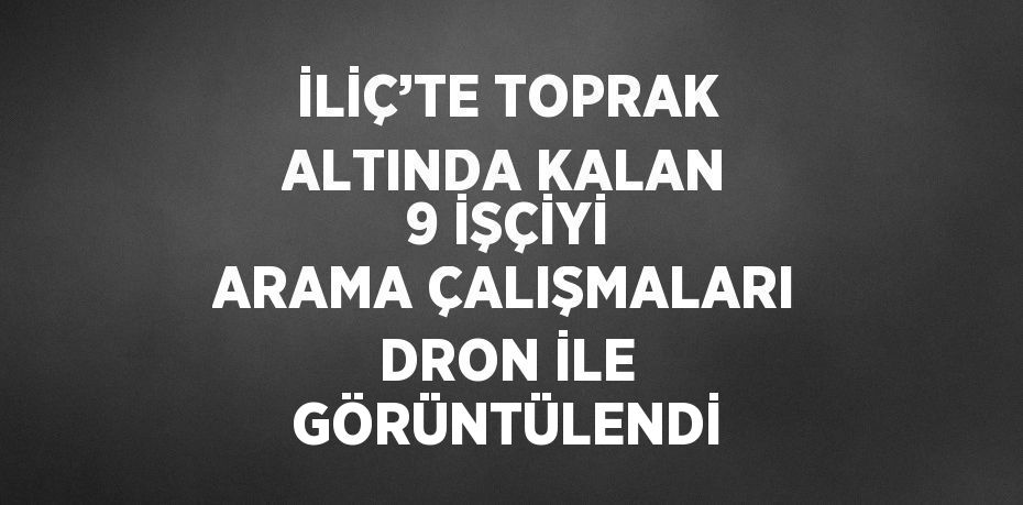 İLİÇ’TE TOPRAK ALTINDA KALAN 9 İŞÇİYİ ARAMA ÇALIŞMALARI DRON İLE GÖRÜNTÜLENDİ