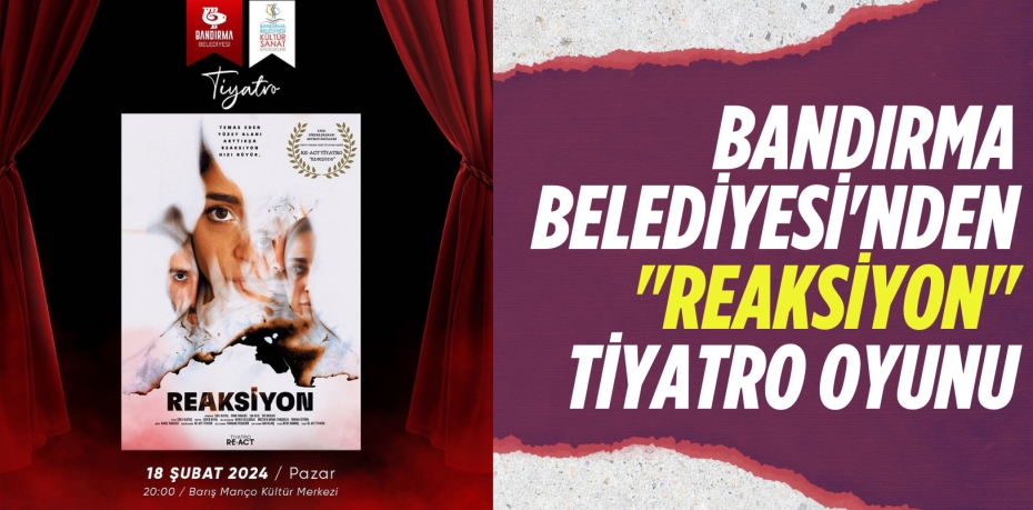 BANDIRMA BELEDİYESİ'NDEN "REAKSİYON" TİYATRO OYUNU