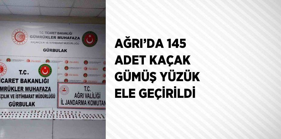 AĞRI’DA 145 ADET KAÇAK GÜMÜŞ YÜZÜK ELE GEÇİRİLDİ