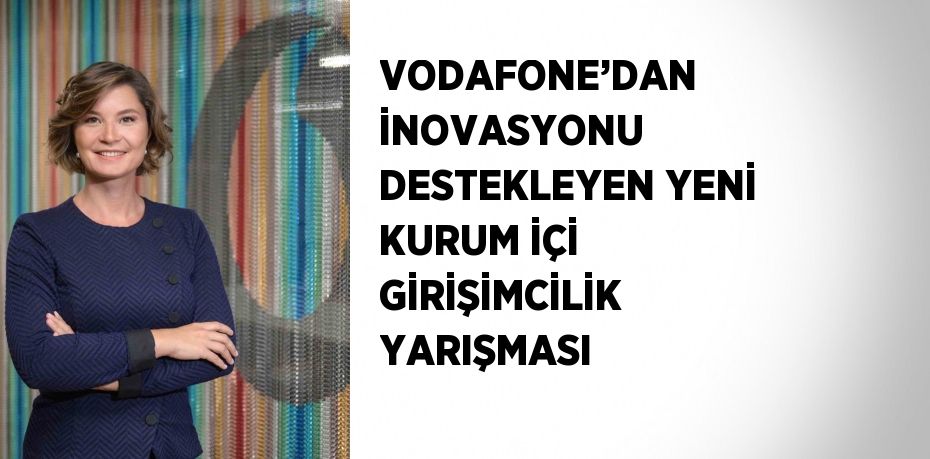 VODAFONE’DAN İNOVASYONU DESTEKLEYEN YENİ KURUM İÇİ GİRİŞİMCİLİK YARIŞMASI