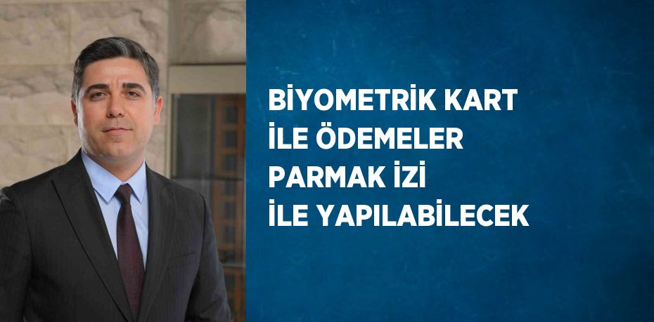 BİYOMETRİK KART İLE ÖDEMELER PARMAK İZİ İLE YAPILABİLECEK
