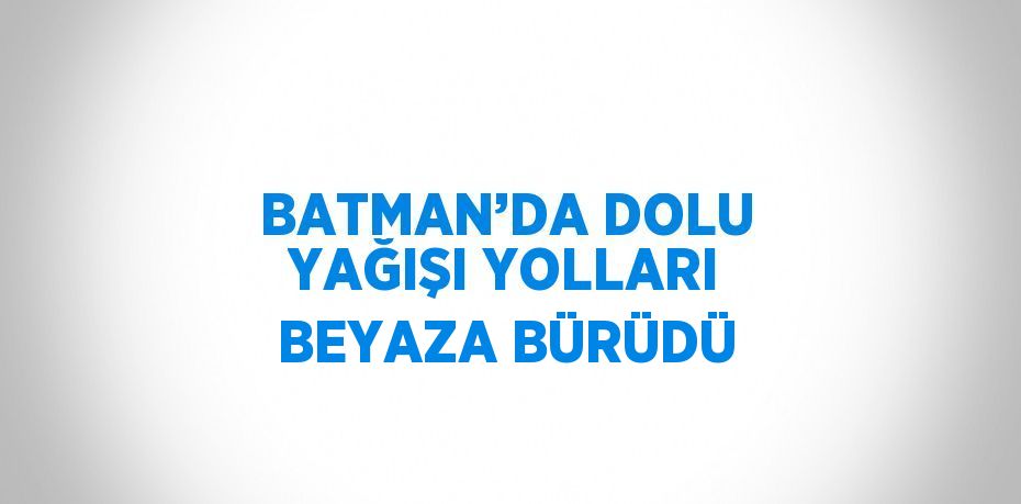 BATMAN’DA DOLU YAĞIŞI YOLLARI BEYAZA BÜRÜDÜ