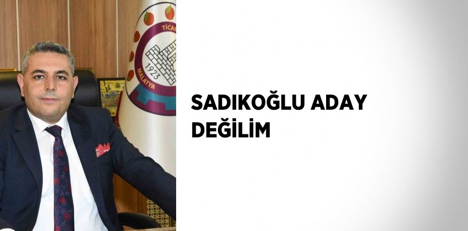 SADIKOĞLU ADAY DEĞİLİM