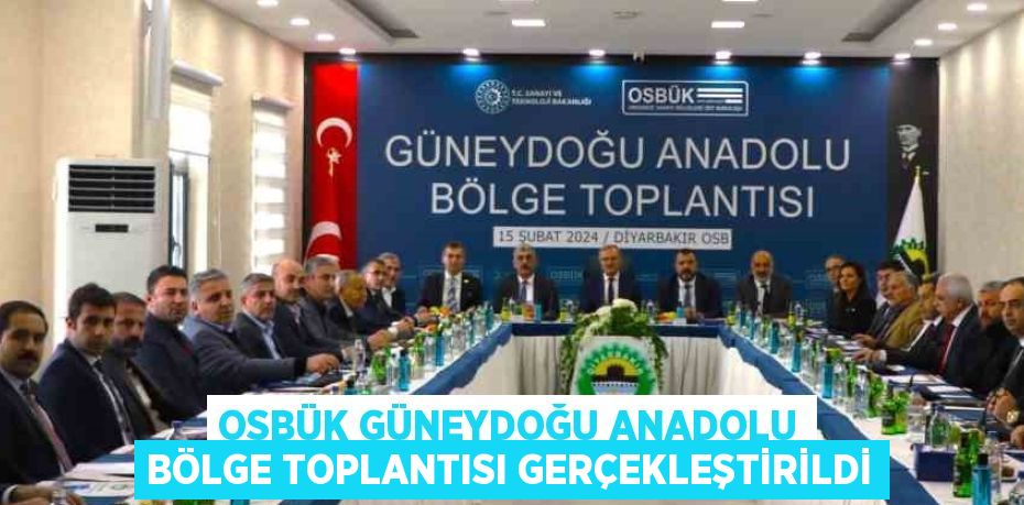 OSBÜK GÜNEYDOĞU ANADOLU BÖLGE TOPLANTISI GERÇEKLEŞTİRİLDİ