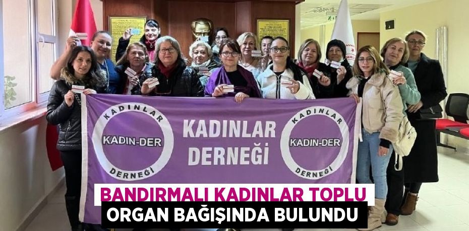 BANDIRMALI KADINLAR TOPLU ORGAN BAĞIŞINDA BULUNDU