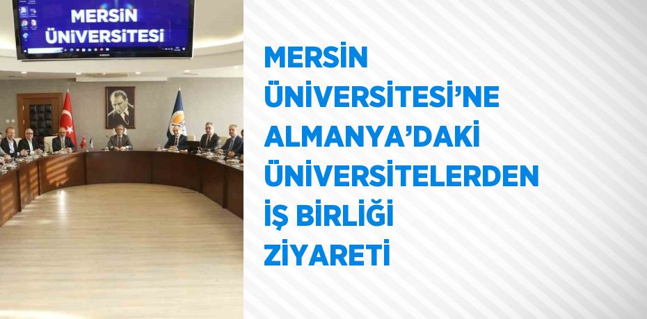 MERSİN ÜNİVERSİTESİ’NE ALMANYA’DAKİ ÜNİVERSİTELERDEN İŞ BİRLİĞİ ZİYARETİ