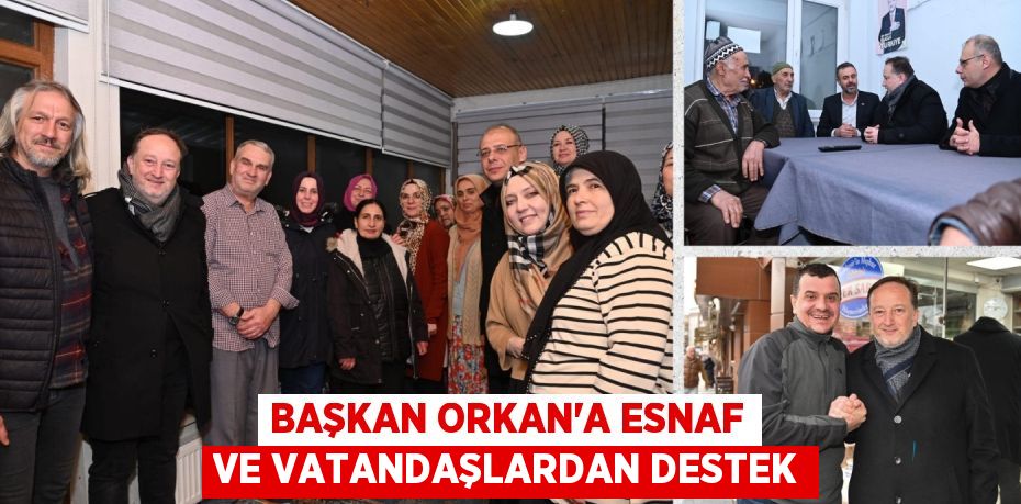 BAŞKAN ORKAN’A ESNAF VE VATANDAŞLARDAN DESTEK