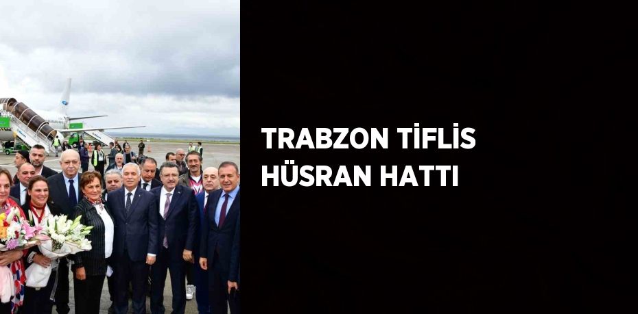 TRABZON TİFLİS HÜSRAN HATTI