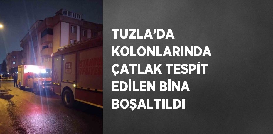 TUZLA’DA KOLONLARINDA ÇATLAK TESPİT EDİLEN BİNA BOŞALTILDI