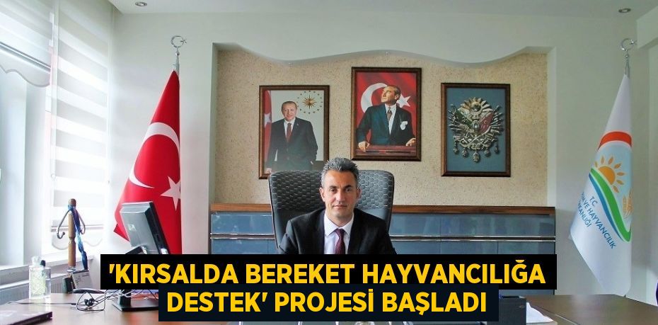 'KIRSALDA BEREKET HAYVANCILIĞA DESTEK' PROJESİ BAŞLADI