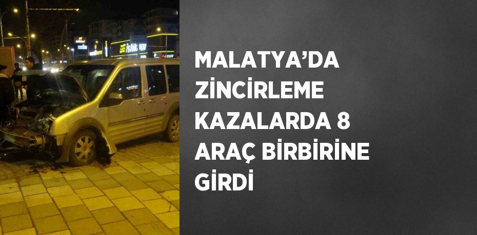 MALATYA’DA ZİNCİRLEME KAZALARDA 8 ARAÇ BİRBİRİNE GİRDİ