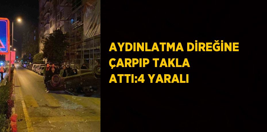 AYDINLATMA DİREĞİNE ÇARPIP TAKLA ATTI:4 YARALI