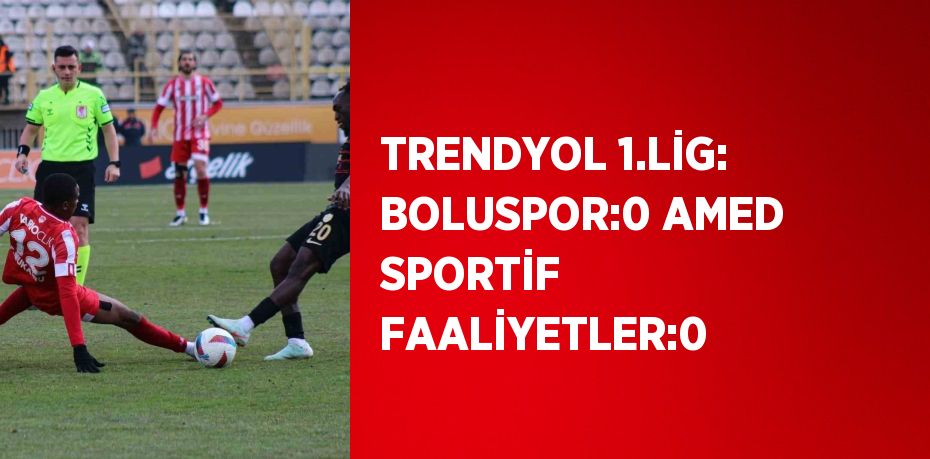 TRENDYOL 1.LİG: BOLUSPOR:0 AMED SPORTİF FAALİYETLER:0