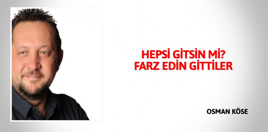 HEPSİ GİTSİN Mİ? FARZ EDİN GİTTİLER