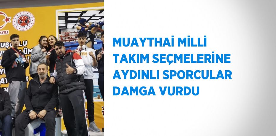 MUAYTHAİ MİLLİ TAKIM SEÇMELERİNE AYDINLI SPORCULAR DAMGA VURDU