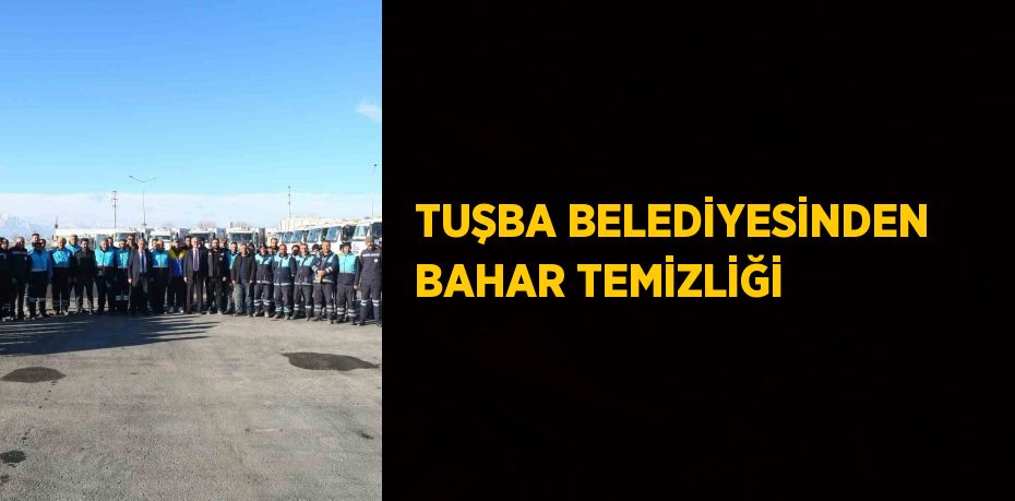 TUŞBA BELEDİYESİNDEN BAHAR TEMİZLİĞİ