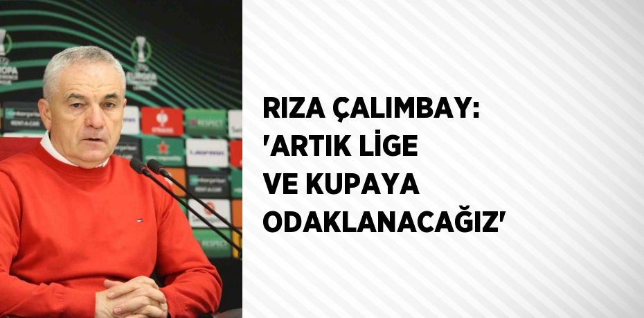 RIZA ÇALIMBAY: 'ARTIK LİGE VE KUPAYA ODAKLANACAĞIZ'