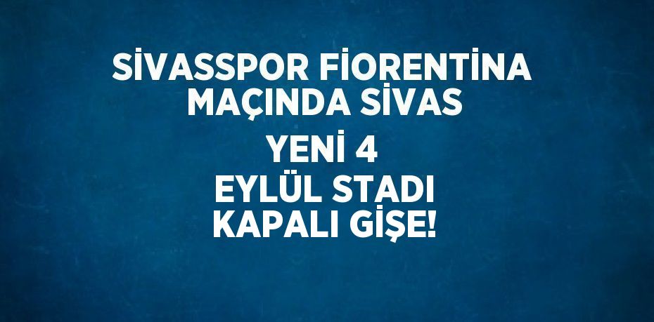 SİVASSPOR FİORENTİNA MAÇINDA SİVAS YENİ 4 EYLÜL STADI KAPALI GİŞE!