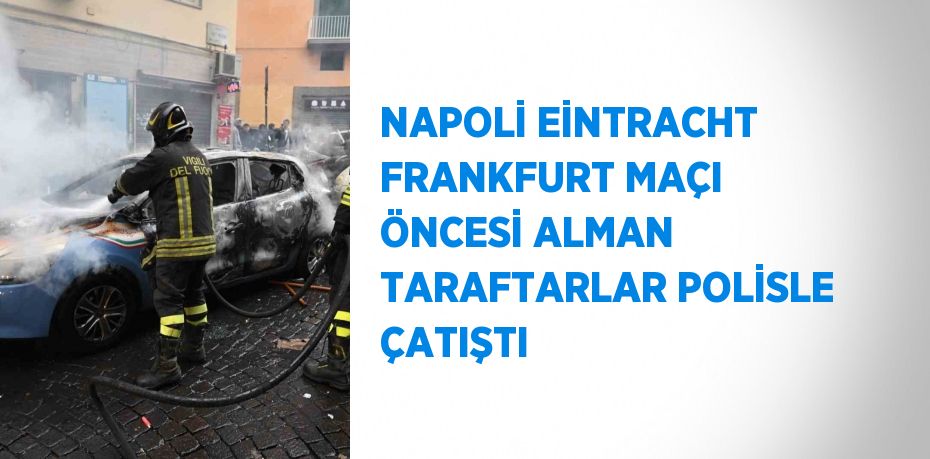 NAPOLİ EİNTRACHT FRANKFURT MAÇI ÖNCESİ ALMAN TARAFTARLAR POLİSLE ÇATIŞTI