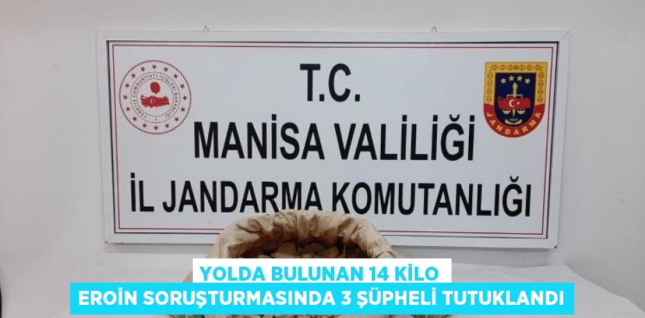 YOLDA BULUNAN 14 KİLO EROİN SORUŞTURMASINDA 3 ŞÜPHELİ TUTUKLANDI