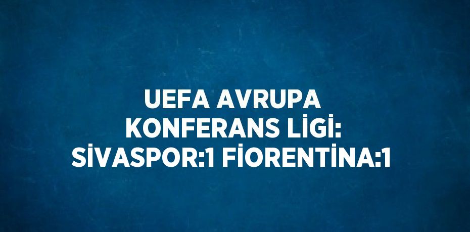 UEFA AVRUPA KONFERANS LİGİ: SİVASPOR:1 FİORENTİNA:1