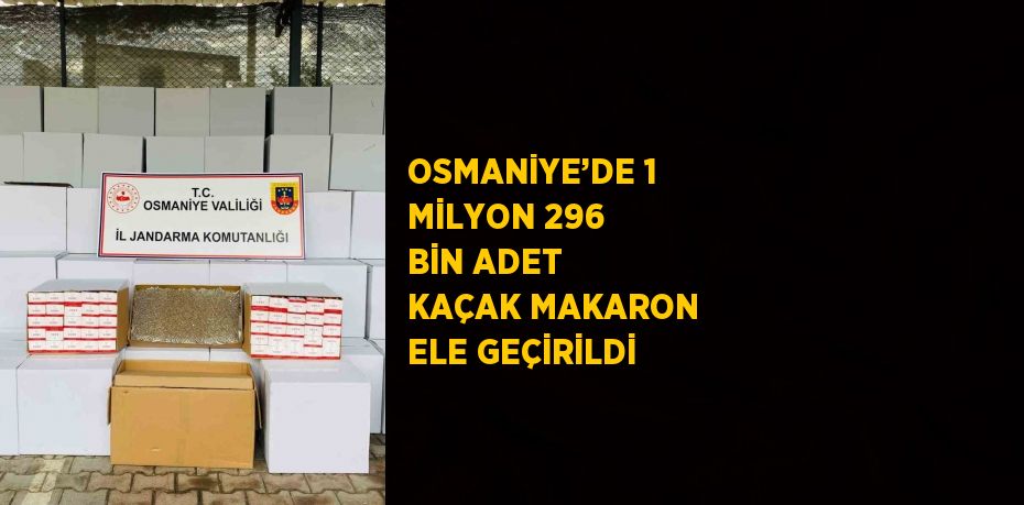 OSMANİYE’DE 1 MİLYON 296 BİN ADET KAÇAK MAKARON ELE GEÇİRİLDİ