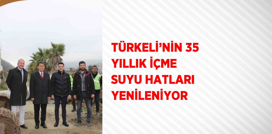 TÜRKELİ’NİN 35 YILLIK İÇME SUYU HATLARI YENİLENİYOR