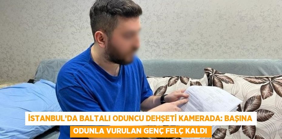 İSTANBUL’DA BALTALI ODUNCU DEHŞETİ KAMERADA: BAŞINA ODUNLA VURULAN GENÇ FELÇ KALDI