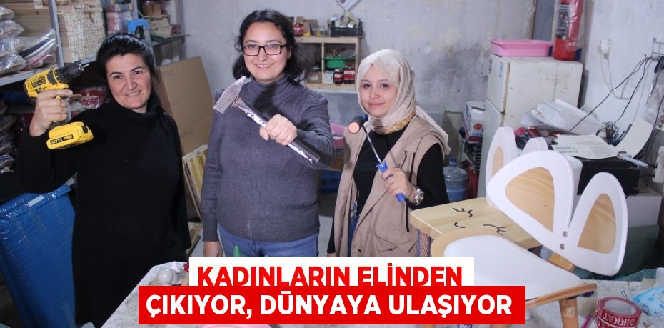 Kadınların elinden çıkıyor, dünyaya ulaşıyor