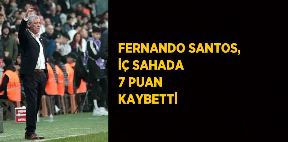 FERNANDO SANTOS, İÇ SAHADA 7 PUAN KAYBETTİ